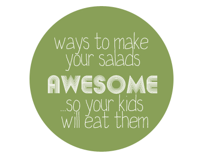 ways to make your salad awesome (so your kids will love it).